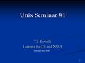 1 Unix Seminar #1 T.J. Borrelli Lecturer for CS and NSSA February 6th, 2009.