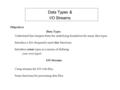 Data Types & I/O Streams Objectives Data Types Understand that integers form the underlying foundation for many data types. Introduce a few frequently.