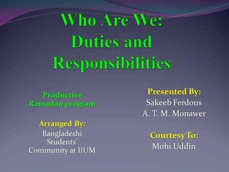 Presented By: Sakeeb Ferdous A. T. M. Monawer Courtesy To: Mohi Uddin Productive Ramadan program Arranged By: Bangladeshi Students’ Community at IIUM.