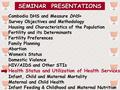 SEMINAR PRESENTATIONS Cambodia DHS and Measure DHS+ Survey Objectives and Methodology Housing and Characteristics of the Population Fertility and its Determinants.