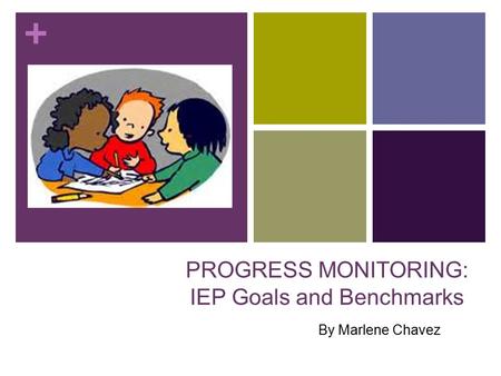 + PROGRESS MONITORING: IEP Goals and Benchmarks By Marlene Chavez.