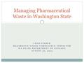 CHAD FISHER HAZARDOUS WASTE COMPLIANCE INSPECTOR WA STATE DEPARTMENT OF ECOLOGY AUGUST 30, 2013 Managing Pharmaceutical Waste in Washington State.