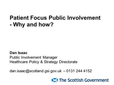 Patient Focus Public Involvement - Why and how? Dan Isaac Public Involvement Manager Healthcare Policy & Strategy Directorate