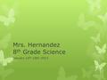 Mrs. Hernandez 8 th Grade Science January 14 th -18th 2013.