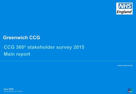 14-070610-01 Version 1 | Internal Use Only© Ipsos MORI 1 Version 1| Internal Use Only Greenwich CCG CCG 360 o stakeholder survey 2015 Main report.