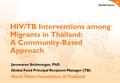 HIV/TB Interventions among Migrants in Thailand: A Community-Based Approach Jaruwaree Snidwongse, PhD Global Fund Principal Recipient Manager (TB) World.