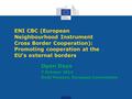 ENI CBC (European Neighbourhood Instrument Cross Border Cooperation): Promoting cooperation at the EU’s external borders Open Days 7 October 2014 Bodil.