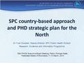 SPC country-based approach and PHD strategic plan for the North Dr Yvan Souares, Deputy-Director SPC Public Health Division Research, Evidence and Information.