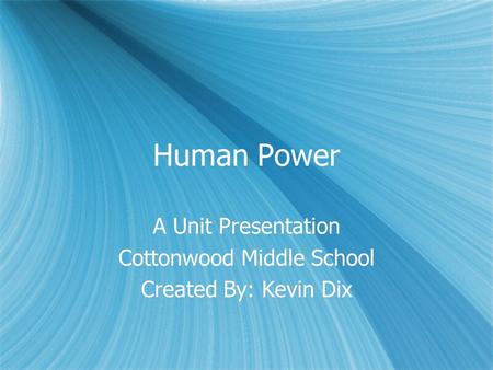 Human Power A Unit Presentation Cottonwood Middle School Created By: Kevin Dix A Unit Presentation Cottonwood Middle School Created By: Kevin Dix.