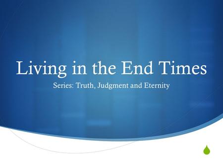  Living in the End Times Series: Truth, Judgment and Eternity.