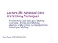 1 Lecture 25: Advanced Data Prefetching Techniques Prefetching and data prefetching overview, Stride prefetching, Markov prefetching, precomputation- based.