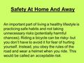 Safety At Home And Away An important part of living a healthy lifestyle is practicing safe habits and not taking unnecessary risks (potentially harmful.