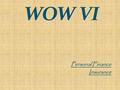 WOW VI Personal Finance Insurance. Why do we Need Insurance?? To ‘Make Whole’ the person who suffers a loss. To spread the RISK of loss across many policy.