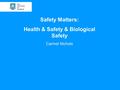 Safety Matters: Health & Safety & Biological Safety Carmel Nichols.