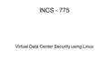 INCS - 775 Virtual Data Center Security using Linux.