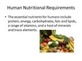 Human Nutritional Requirements The essential nutrients for humans include protein, energy, carbohydrates, fats and lipids, a range of vitamins, and a host.