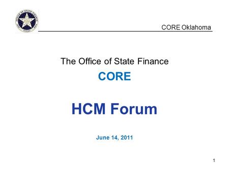 CORE Oklahoma The Office of State Finance CORE HCM Forum June 14, 2011 __________________________________________________ 1.