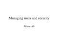 Managing users and security Akhtar Ali. Aims Understand and manage profiles Understand and manage users Understand and manage privileges Understand and.