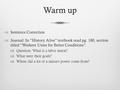 Warm upWarm up  Sentence Correction  Journal: In “History Alive” textbook read pg. 180, section titled “Workers Unite for Better Conditions”.  Question: