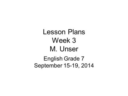 Lesson Plans Week 3 M. Unser English Grade 7 September 15-19, 2014.