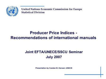 United Nations Economic Commission for Europe Statistical Division Producer Price Indices - Recommendations of international manuals Joint EFTA/UNECE/SSCU.