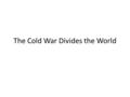 The Cold War Divides the World. Fighting for the Third World More Than One “World” – Third World—developing nations; often newly independent, nonaligned.