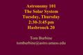 Astronomy 101 The Solar System Tuesday, Thursday 2:30-3:45 pm Hasbrouck 20 Tom Burbine