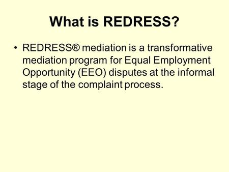 What is REDRESS? REDRESS® mediation is a transformative mediation program for Equal Employment Opportunity (EEO) disputes at the informal stage of the.