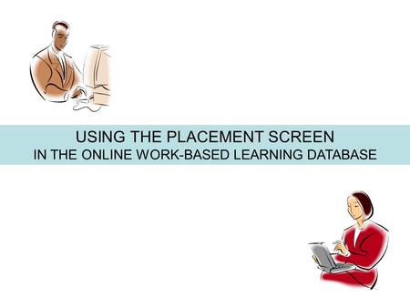 USING THE PLACEMENT SCREEN IN THE ONLINE WORK-BASED LEARNING DATABASE.