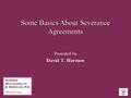 Some Basics About Severance Agreements Presented by David T. Harmon.