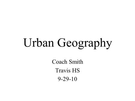 Urban Geography Coach Smith Travis HS 9-29-10. Where are cities located and why?