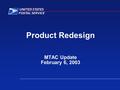 Product Redesign MTAC Update February 6, 2003. PRODUCT REDESIGN Bob O’Brien – Industry Co-Chair John DePiazza Joe Lubenow Clarence Banks Robert Lindsay.