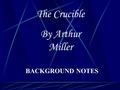 The Crucible By Arthur Miller BACKGROUND NOTES PURITAN BELIEFS Convinced that most of humanity would be damned due to Adam & Eve’s fall Not sure who.