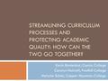 STREAMLINING CURRICULUM PROCESSES AND PROTECTING ACADEMIC QUALITY: HOW CAN THE TWO GO TOGETHER? Kevin Bontenbal, Cuesta College Carolyn Holcroft, Foothill.