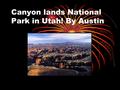 Canyon lands National Park in Utah! By Austin. Climate The climate in the summer is over 100 degrees F! The climate in the summer is over 100 degrees.