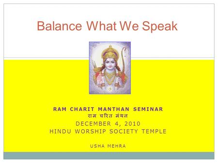 RAM CHARIT MANTHAN SEMINAR राम चरित मंथन DECEMBER 4, 2010 HINDU WORSHIP SOCIETY TEMPLE USHA MEHRA Balance What We Speak.