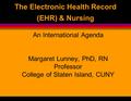 The Electronic Health Record (EHR) & Nursing An International Agenda Margaret Lunney, PhD, RN Professor College of Staten Island, CUNY.