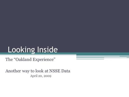 Looking Inside The “Oakland Experience” Another way to look at NSSE Data April 20, 2009.