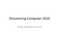 Discovering Computer 2010 Setup Student Account. Create New User Website: scsite.com/dc2010scsite.com/dc2010 Click Create a New Student Enter code: 978-0-324-78645-3.