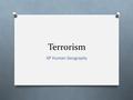 Terrorism AP Human Geography. Terrorism O The systematic use of violence by a group in order to: O Intimidate a population O Coerce a government into.