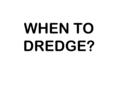 WHEN TO DREDGE?. RECOMMENDED WHEN THE “THROAT” OF THE PASS FALLS BELOW 200 SQUARE FEET IN CROSS- SECTION.