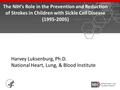 Harvey Luksenburg, Ph.D. National Heart, Lung, & Blood Institute two years of the initial event. The NIH’s Role in the Prevention and Reduction of Strokes.