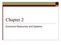 Chapter 2 Economic Resources and Systems. Factors of Production  Just as individuals have to deal with a shortage of resources, so do societies  A society.