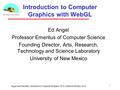 1 Introduction to Computer Graphics with WebGL Ed Angel Professor Emeritus of Computer Science Founding Director, Arts, Research, Technology and Science.