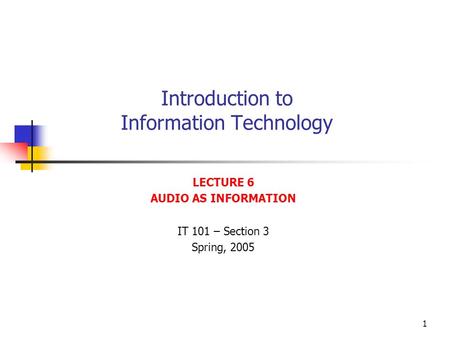 1 Introduction to Information Technology LECTURE 6 AUDIO AS INFORMATION IT 101 – Section 3 Spring, 2005.