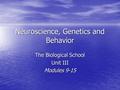 Neuroscience, Genetics and Behavior The Biological School Unit III Modules 9-15.