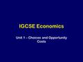 IGCSE Economics Unit 1 – Choices and Opportunity Costs.