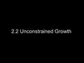 2.2 Unconstrained Growth. Malthusian Population Model The power of population is indefinitely greater than the power in the earth to produce subsistence.