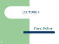 1 LECTURE 4 Fiscal Policy. 2 The Multiplier Revisited Changes in one or another of the components of total spending C, I, G or NX will change the equilibrium.