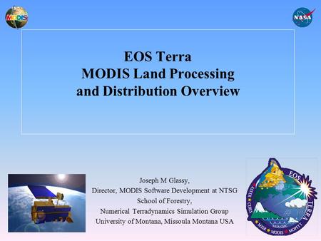 EOS Terra MODIS Land Processing and Distribution Overview Joseph M Glassy, Director, MODIS Software Development at NTSG School of Forestry, Numerical Terradynamics.